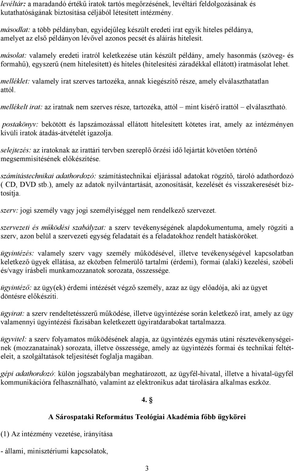 másolat: valamely eredeti iratról keletkezése után készült példány, amely hasonmás (szöveg- és formahű), egyszerű (nem hitelesített) és hiteles (hitelesítési záradékkal ellátott) iratmásolat lehet.