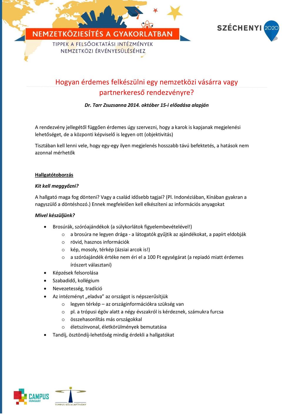 kell lenni vele, hogy egy-egy ilyen megjelenés hosszabb távú befektetés, a hatások nem azonnal mérhetők Hallgatótoborzás Kit kell meggyőzni? A hallgató maga fog dönteni? Vagy a család idősebb tagjai?