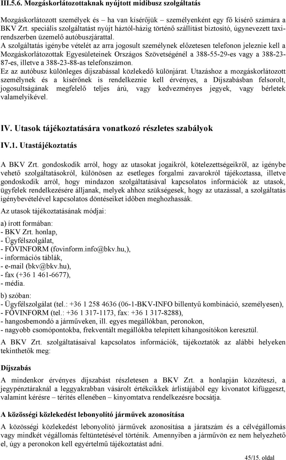 A szolgáltatás igénybe vételét az arra jogosult személynek előzetesen telefonon jeleznie kell a Mozgáskorlátozottak Egyesületeinek Országos Szövetségénél a 388-55-29-es vagy a 388-23- 87-es, illetve