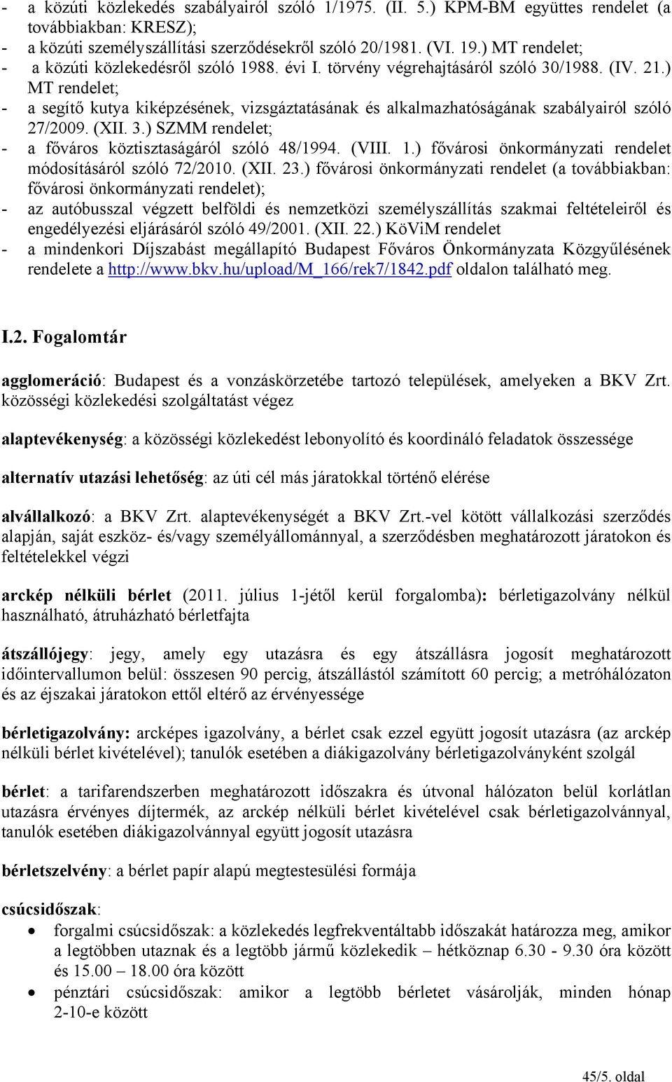 ) MT rendelet; - a segítő kutya kiképzésének, vizsgáztatásának és alkalmazhatóságának szabályairól szóló 27/2009. (XII. 3.) SZMM rendelet; - a főváros köztisztaságáról szóló 48/1994. (VIII. 1.