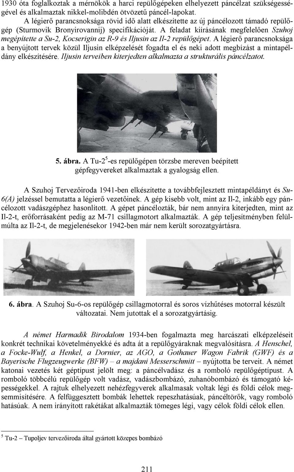 A feladat kiírásának megfelelően Szuhoj megépítette a Su-2, Kocserigin az R-9 és Iljusin az Il-2 repülőgépet.