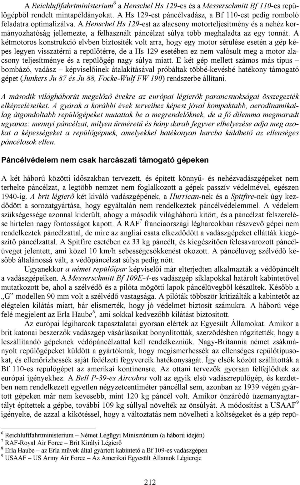 A kétmotoros konstrukció elvben biztosíték volt arra, hogy egy motor sérülése esetén a gép képes legyen visszatérni a repülőtérre, de a Hs 129 esetében ez nem valósult meg a motor alacsony