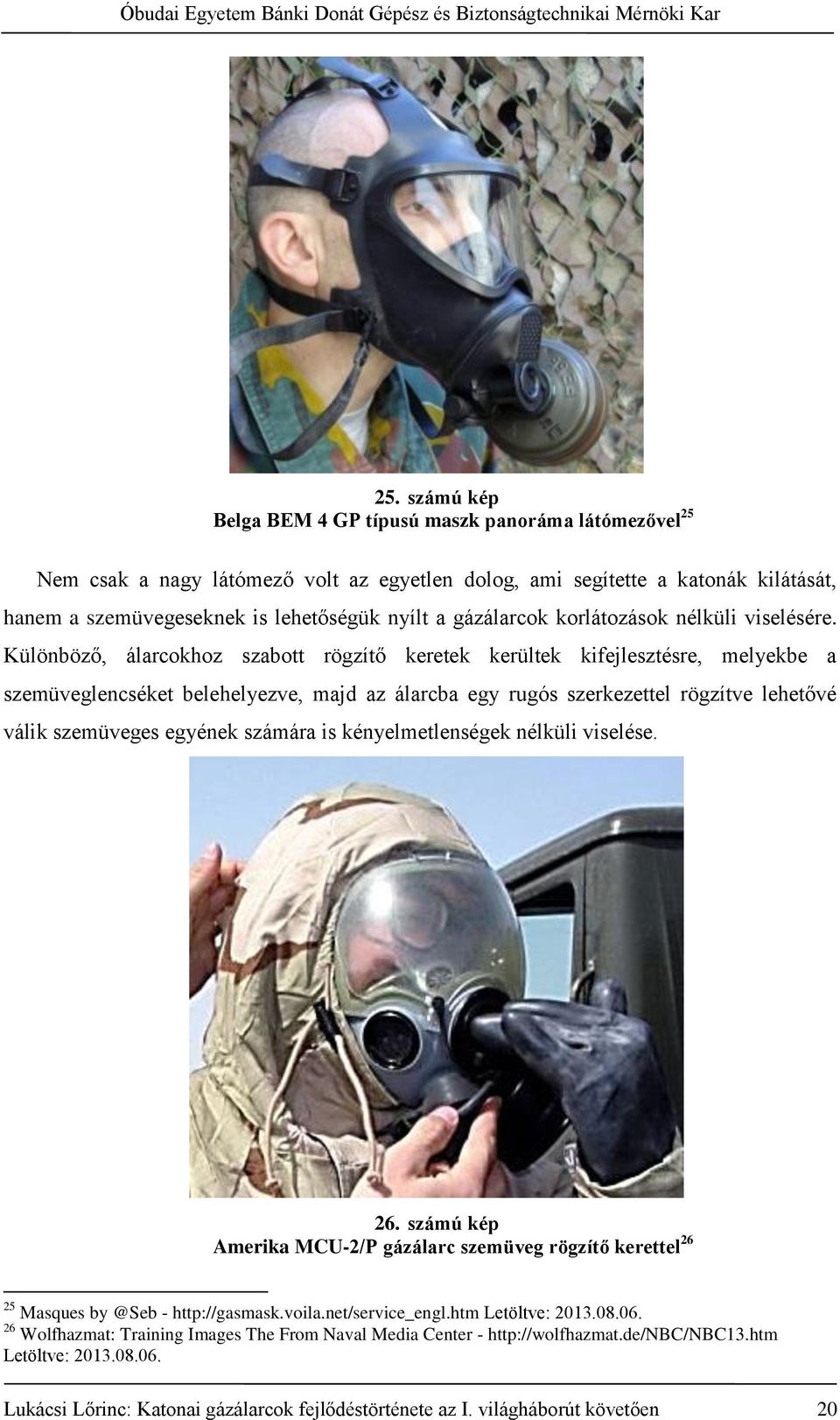 Különböző, álarcokhoz szabott rögzítő keretek kerültek kifejlesztésre, melyekbe a szemüveglencséket belehelyezve, majd az álarcba egy rugós szerkezettel rögzítve lehetővé válik szemüveges egyének