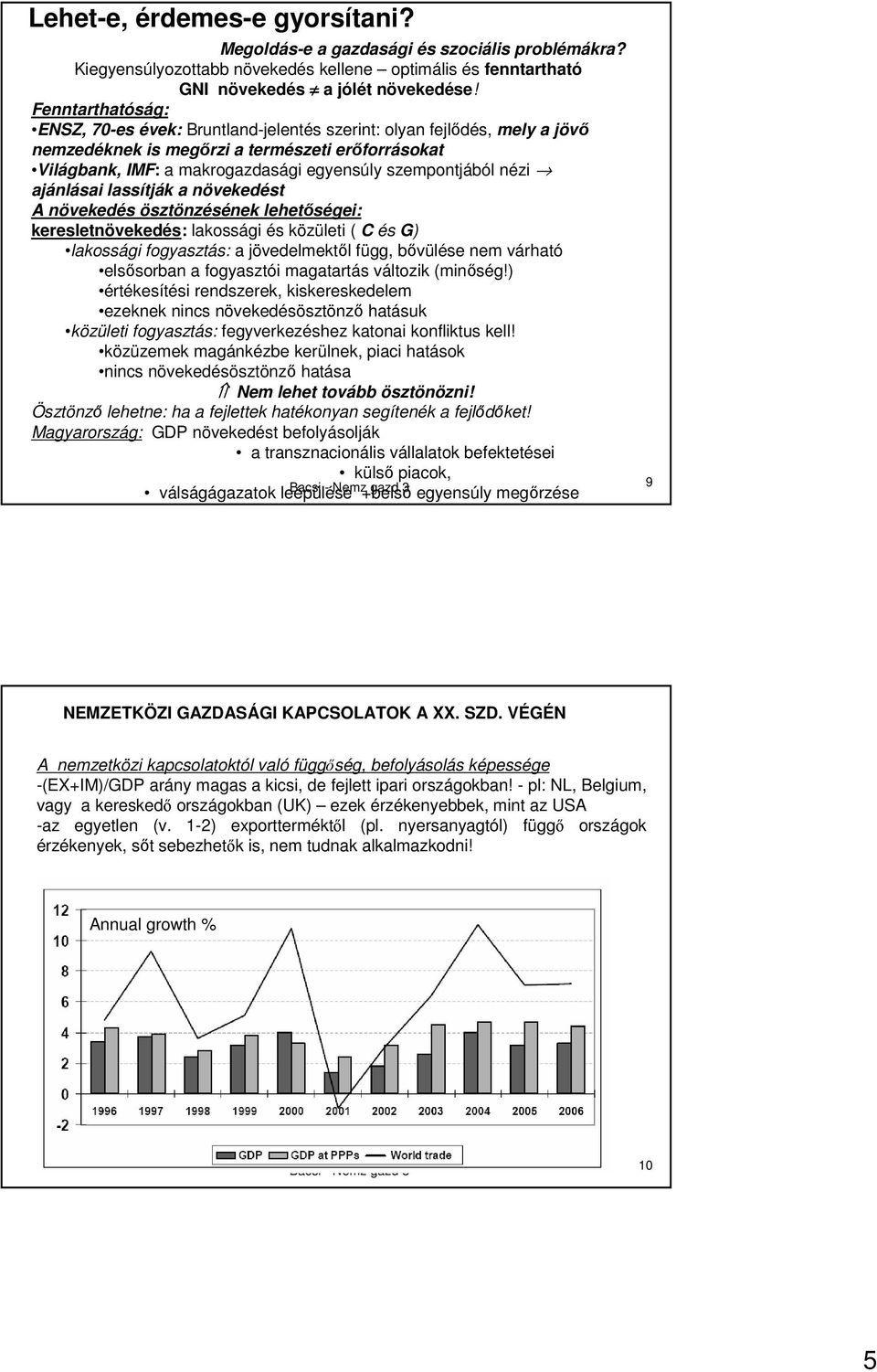 nézi ajánlásai lassítják a növekedést A növekedés ösztönzésének lehetıségei: keresletnövekedés: lakossági és közületi ( C és G) lakossági fogyasztás: a jövedelmektıl függ, bıvülése nem várható