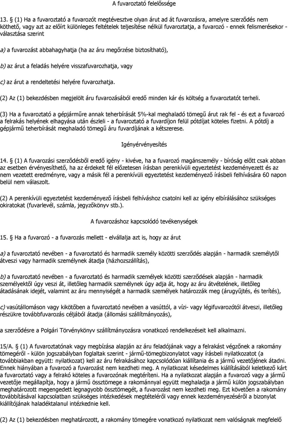 felismerésekor - választása szerint a) a fuvarozást abbahagyhatja (ha az áru megőrzése biztosítható), b) az árut a feladás helyére visszafuvarozhatja, vagy c) az árut a rendeltetési helyére