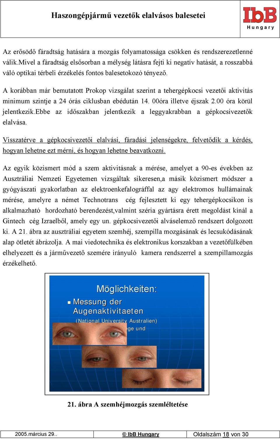 A korábban már bemutatott Prokop vizsgálat szerint a tehergépkocsi vezetői aktivitás minimum szintje a 24 órás ciklusban ebédután 14. 00óra illetve éjszak 2.00 óra körül jelentkezik.