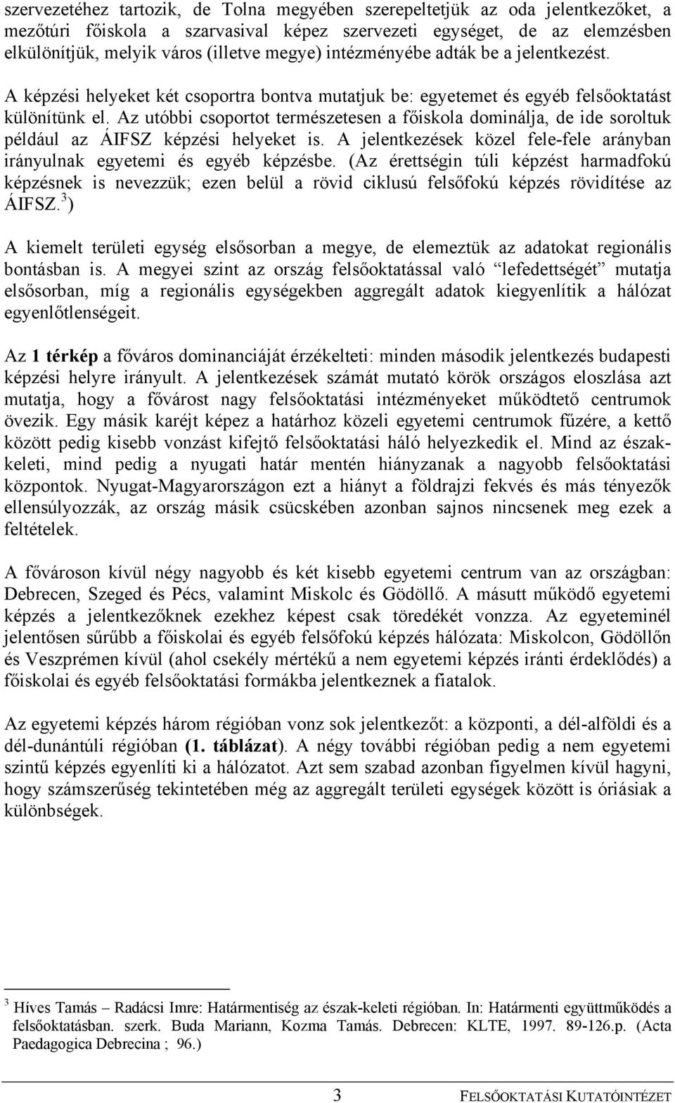 Az utóbbi csoportot természetesen a főiskola dominálja, de ide soroltuk például az ÁIFSZ képzési helyeket is. A jelentkezések közel fele-fele arányban irányulnak egyetemi és egyéb képzésbe.