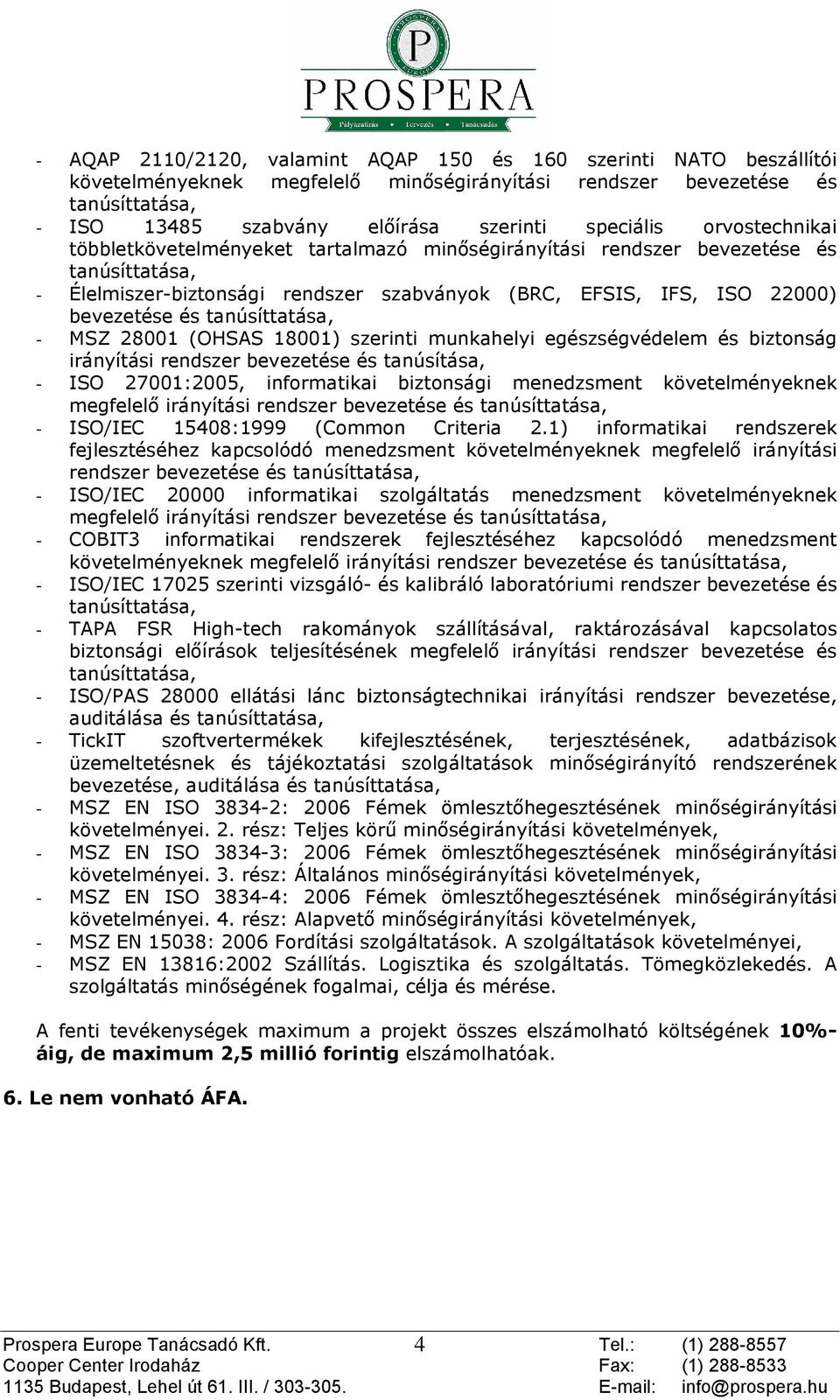 18001) szerinti munkahelyi egészségvédelem és biztonság irányítási rendszer bevezetése és tanúsítása, - ISO 27001:2005, informatikai biztonsági menedzsment követelményeknek megfelelõ irányítási