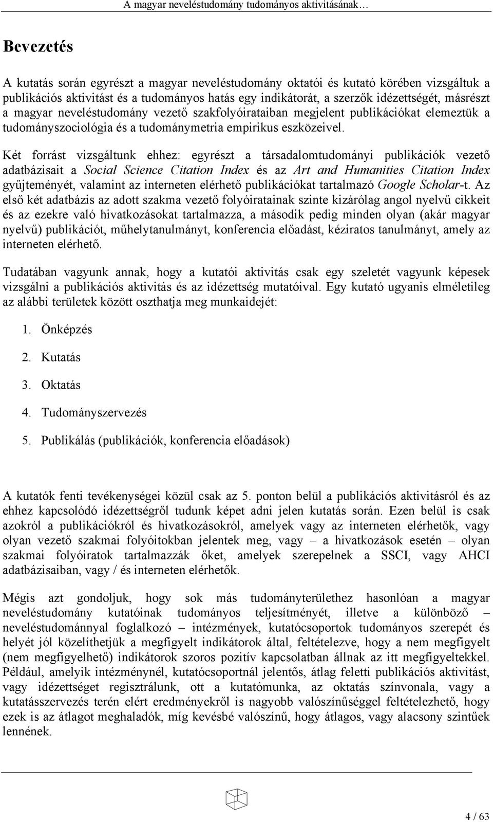 Két forrást vizsgáltunk ehhez: egyrészt a társadalomtudományi publikációk vezet adatbázisait a Social Science Citation Index és az Art and Humanities Citation Index gy jteményét, valamint az
