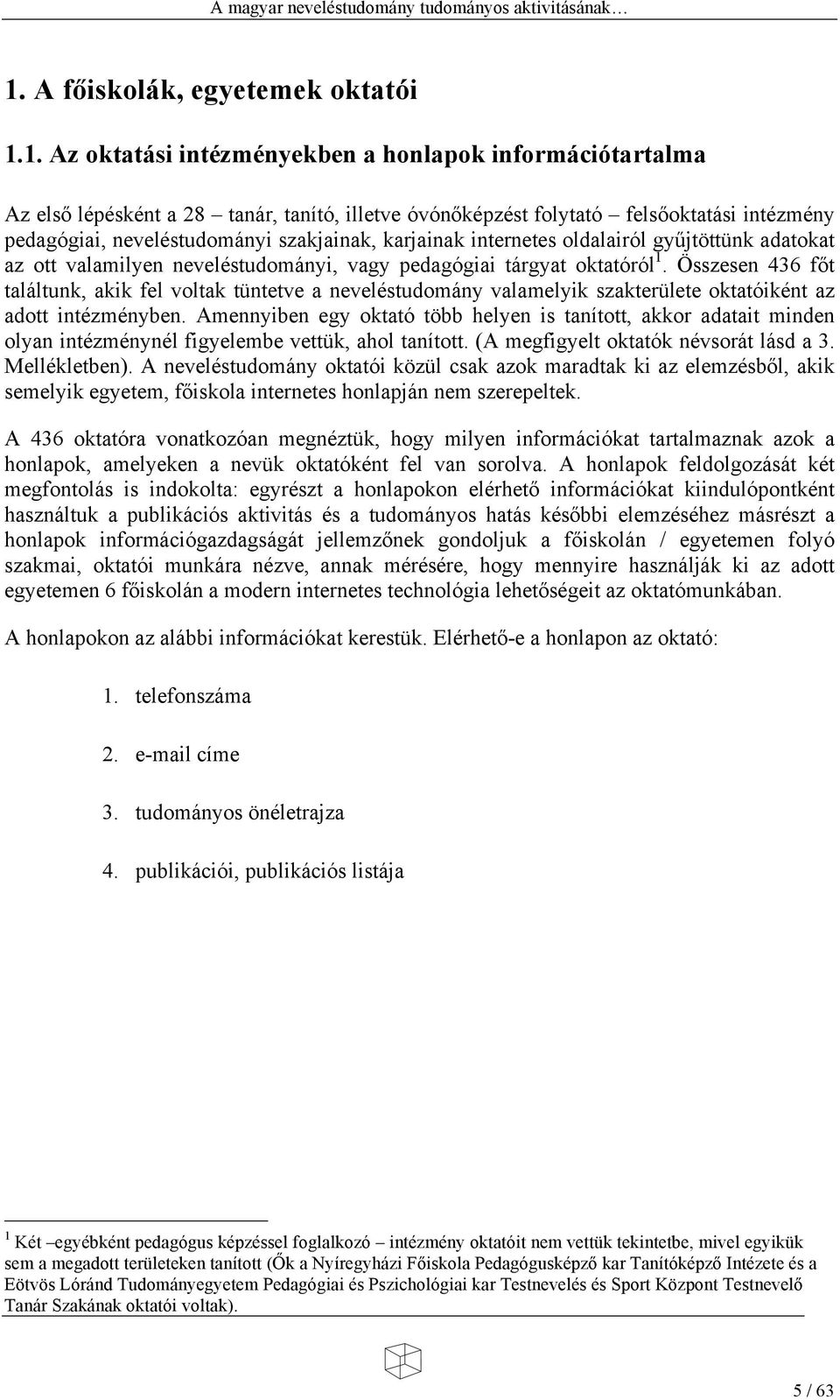 Összesen 436 f t találtunk, akik fel voltak tüntetve a neveléstudomány valamelyik szakterülete oktatóiként az adott intézményben.