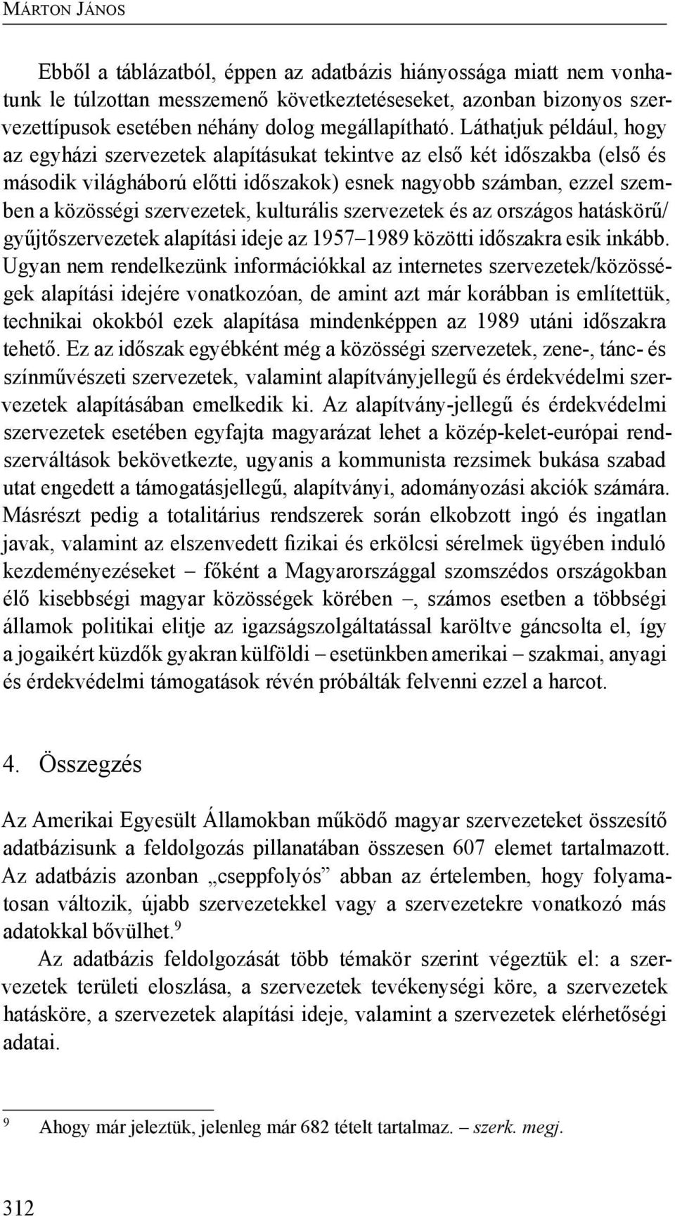 Láthatjuk például, hogy az egyházi szervezetek alapításukat tekintve az első két időszakba (első és második világháború előtti időszakok) esnek nagyobb számban, ezzel szemben a közösségi szervezetek,