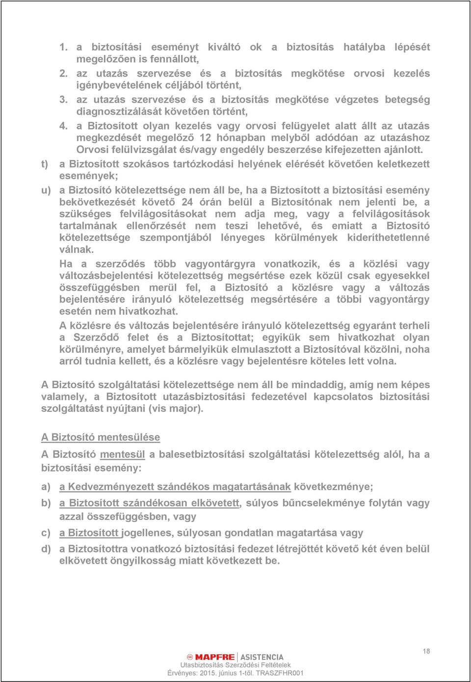 a Biztosított olyan kezelés vagy orvosi felügyelet alatt állt az utazás megkezdését megelőző 12 hónapban melyből adódóan az utazáshoz Orvosi felülvizsgálat és/vagy engedély beszerzése kifejezetten