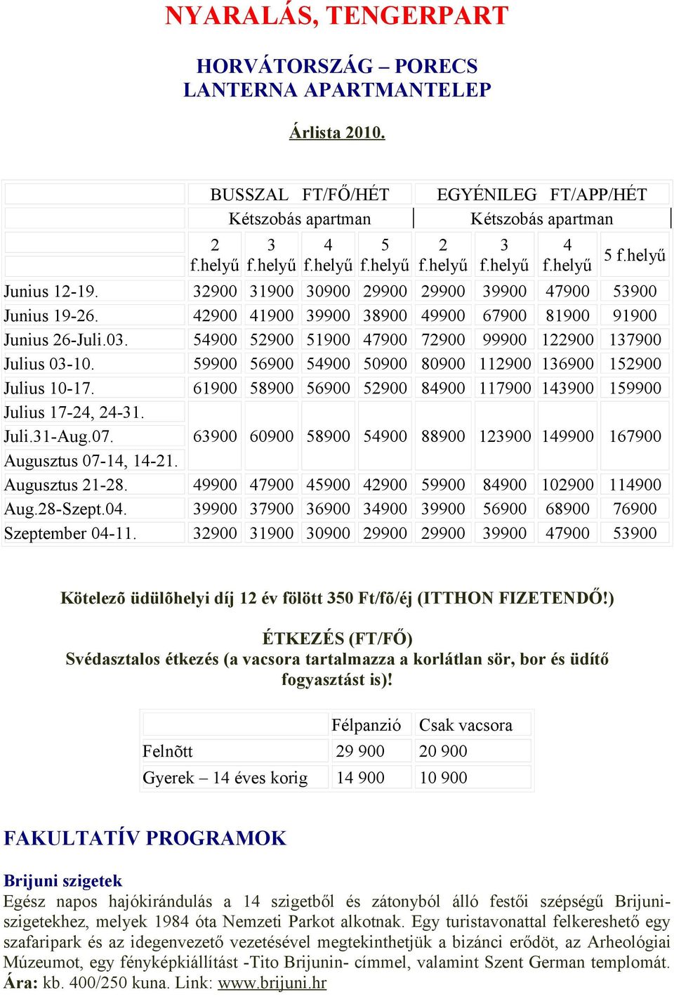 59900 56900 54900 50900 80900 112900 136900 152900 Julius 10-17. 61900 58900 56900 52900 84900 117900 143900 159900 Julius 17-24, 24-31. Juli.31-Aug.07. Augusztus 07-14, 14-21.