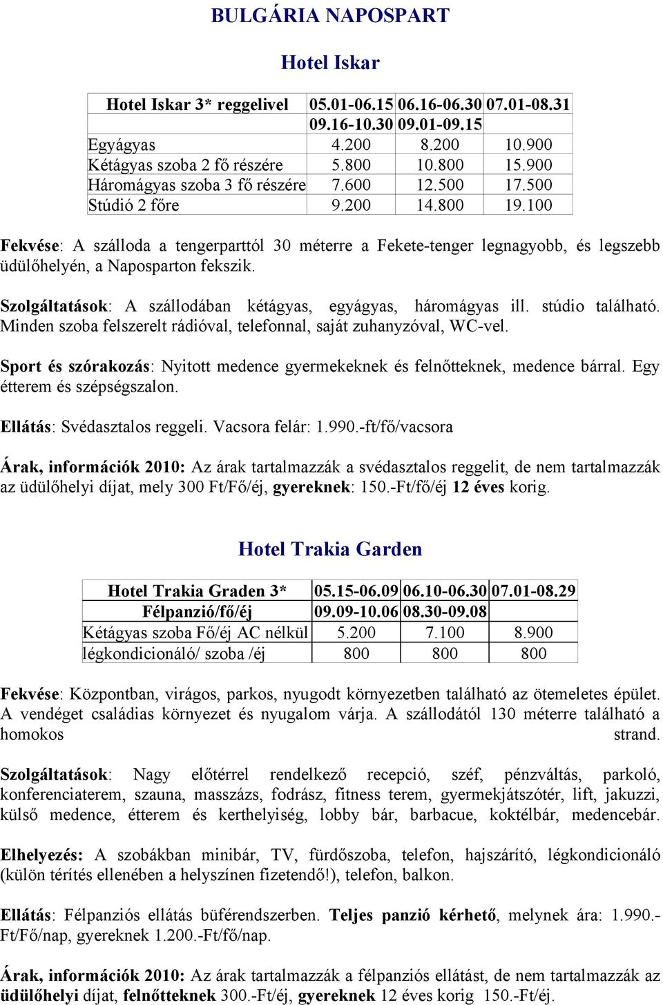 100 Fekvése: A szálloda a tengerparttól 30 méterre a Fekete-tenger legnagyobb, és legszebb üdülőhelyén, a Naposparton fekszik. Szolgáltatások: A szállodában kétágyas, egyágyas, háromágyas ill.