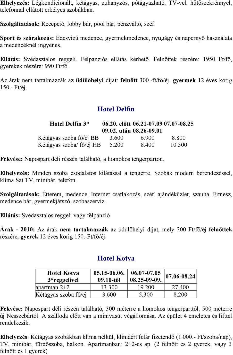 Felnőttek részére: 1950 Ft/fő, gyerekek részére: 990 Ft/fő. Az árak nem tartalmazzák az üdülőhelyi díjat: felnőtt 300.-ft/fő/éj, gyermek 12 éves korig 150.- Ft/éj. Hotel Delfin Hotel Delfin 3* 06.20.