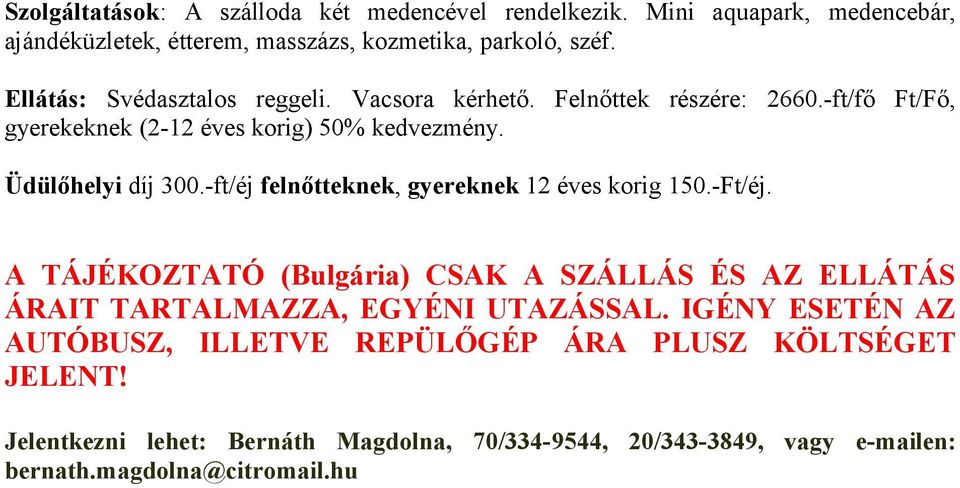 -ft/éj felnőtteknek, gyereknek 12 éves korig 150.-Ft/éj. A TÁJÉKOZTATÓ (Bulgária) CSAK A SZÁLLÁS ÉS AZ ELLÁTÁS ÁRAIT TARTALMAZZA, EGYÉNI UTAZÁSSAL.