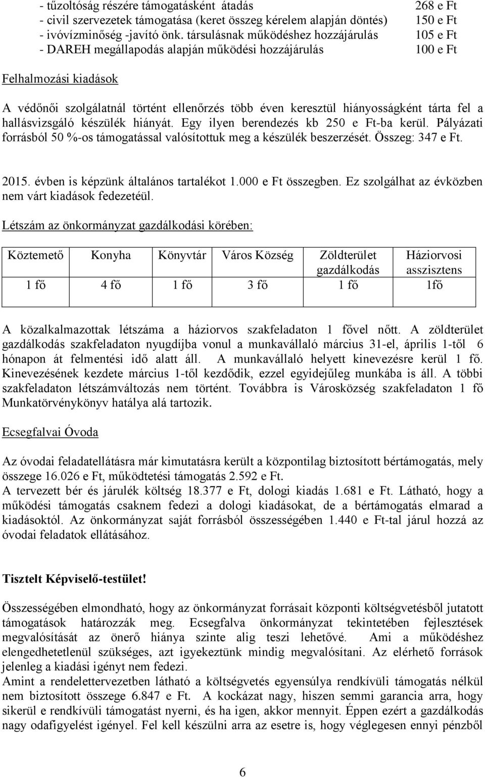 hiányosságként tárta fel a hallásvizsgáló készülék hiányát. Egy ilyen berendezés kb 250 e Ft-ba kerül. Pályázati forrásból 50 %-os támogatással valósítottuk meg a készülék beszerzését.
