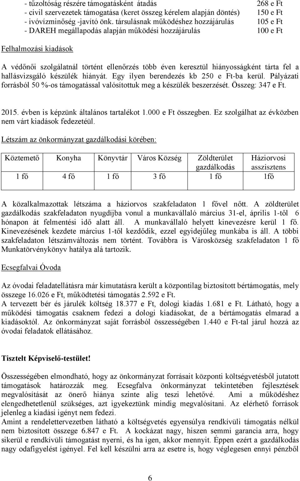 hiányosságként tárta fel a hallásvizsgáló készülék hiányát. Egy ilyen berendezés kb 250 e Ft-ba kerül. Pályázati forrásból 50 %-os támogatással valósítottuk meg a készülék beszerzését.