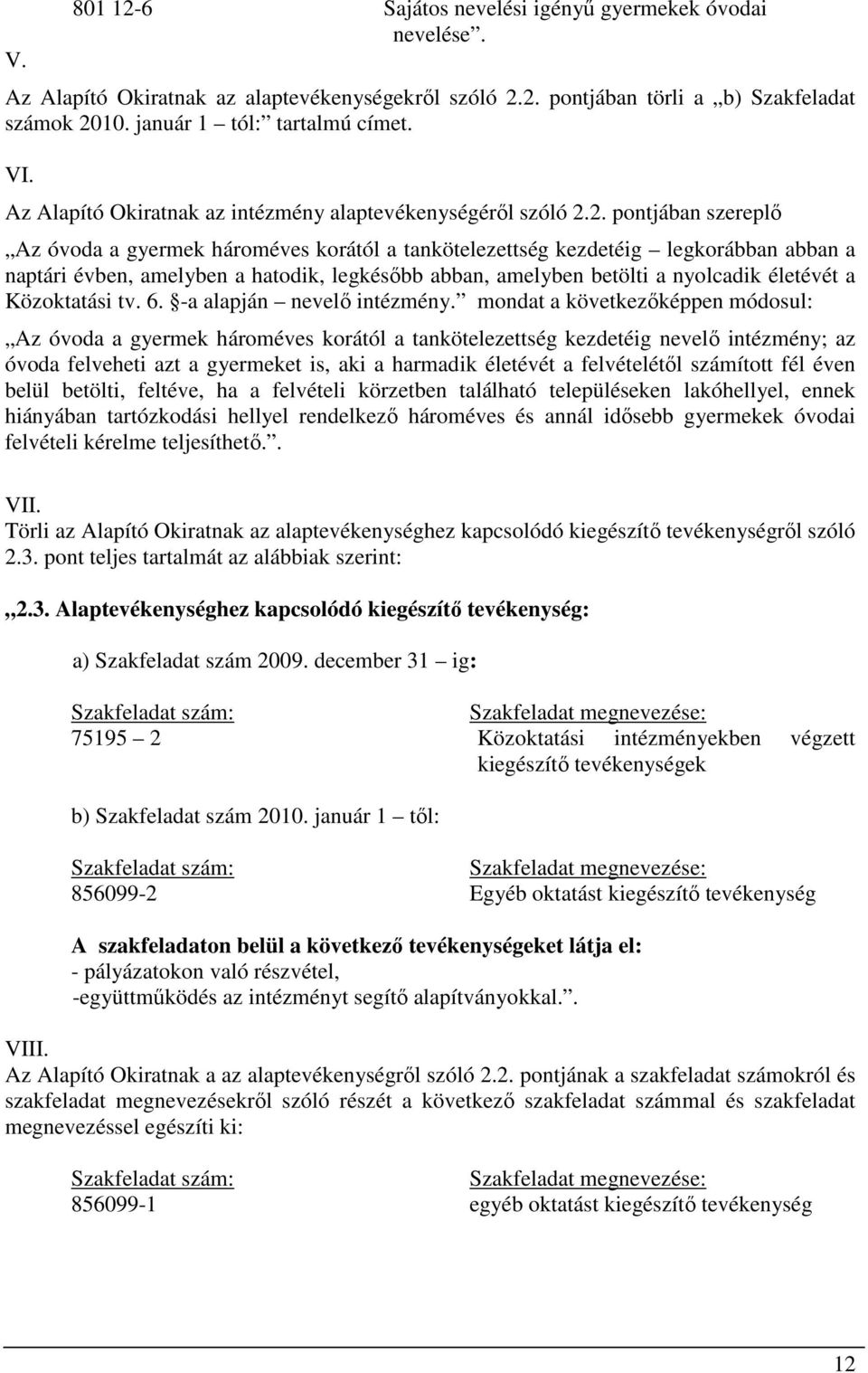 2. pontjában szereplő Az óvoda a gyermek hároméves korától a tankötelezettség kezdetéig legkorábban abban a naptári évben, amelyben a hatodik, legkésőbb abban, amelyben betölti a nyolcadik életévét a
