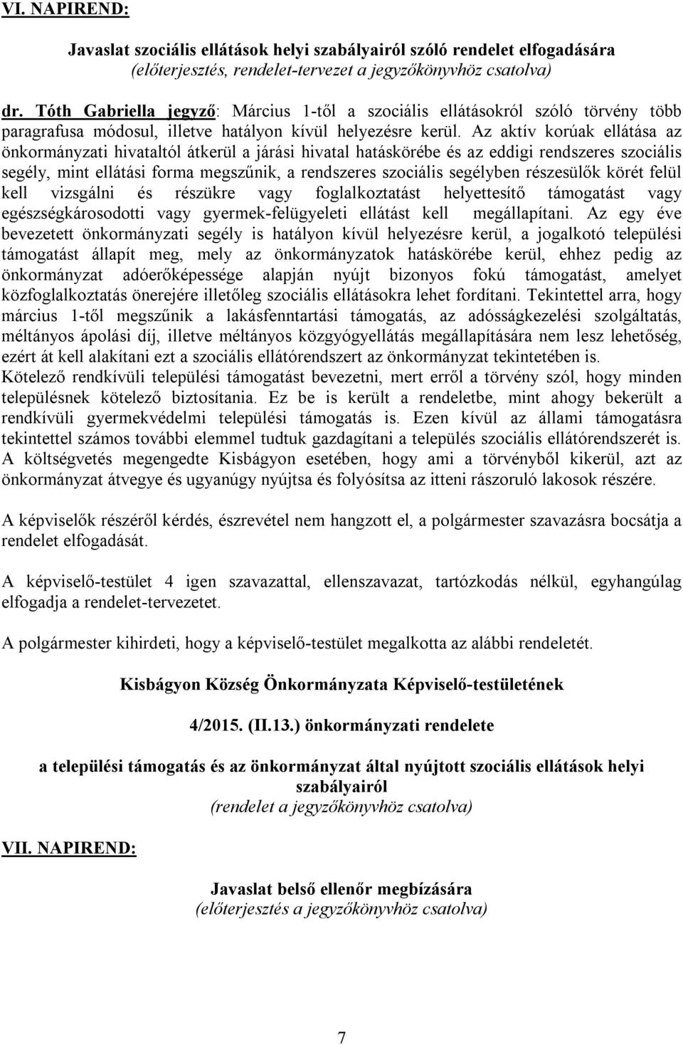 Az aktív korúak ellátása az önkormányzati hivataltól átkerül a járási hivatal hatáskörébe és az eddigi rendszeres szociális segély, mint ellátási forma megszűnik, a rendszeres szociális segélyben