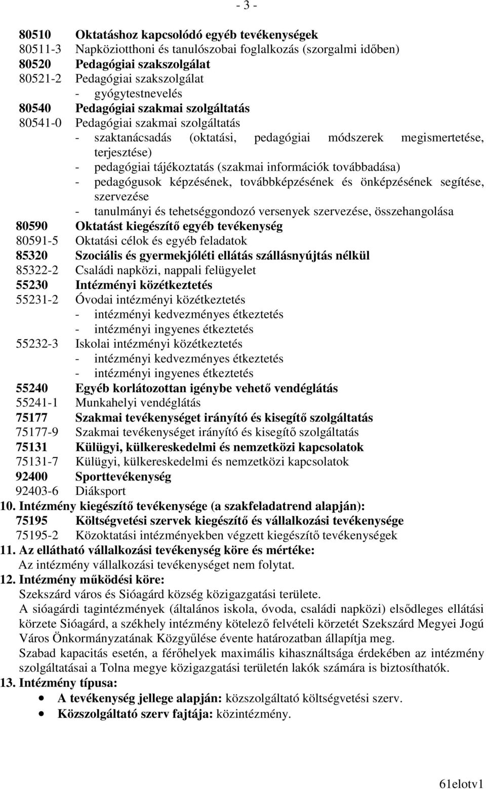 (szakmai információk továbbadása) - pedagógusok képzésének, továbbképzésének és önképzésének segítése, szervezése - tanulmányi és tehetséggondozó versenyek szervezése, összehangolása 80590 Oktatást