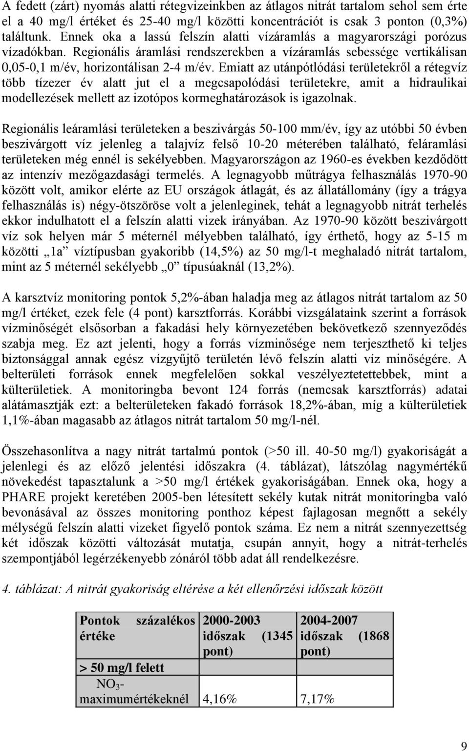 Emiatt az utánpótlódási területekről a rétegvíz több tízezer év alatt jut el a megcsapolódási területekre, amit a hidraulikai modellezések mellett az izotópos kormeghatározások is igazolnak.