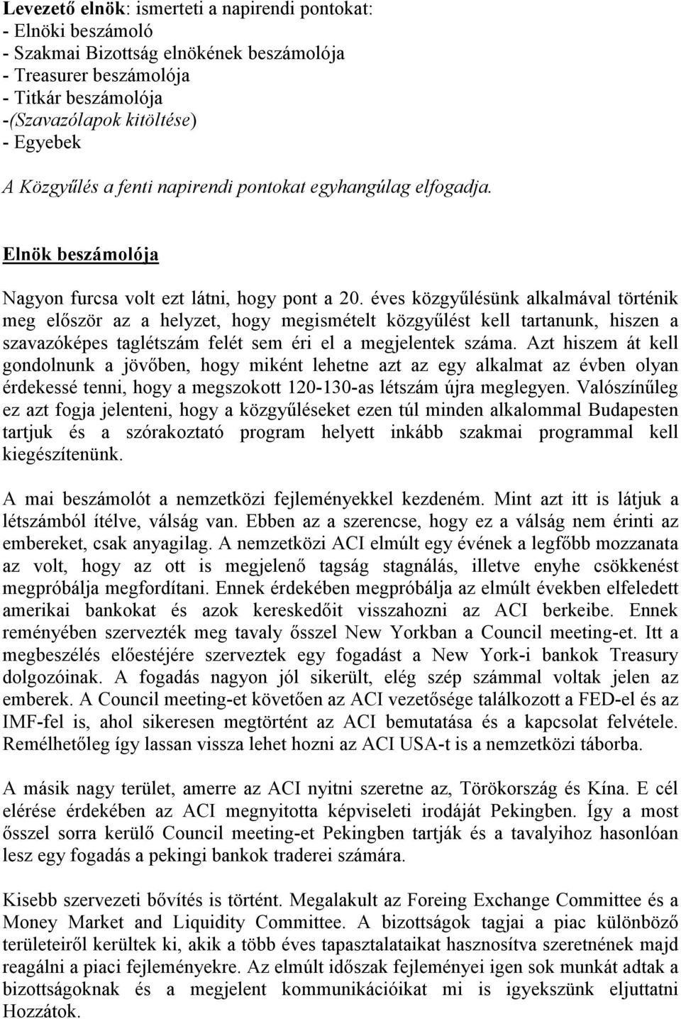 éves közgyűlésünk alkalmával történik meg először az a helyzet, hogy megismételt közgyűlést kell tartanunk, hiszen a szavazóképes taglétszám felét sem éri el a megjelentek száma.