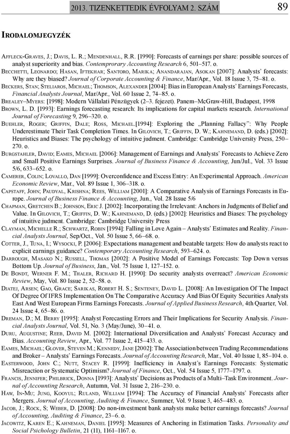Journal of Corporate Accounting & Finance, Mar/Apr., Vol. 18 Issue 3, 75 81. o. BECKERS, STAN; STELIAROS, MICHAEL; THOMSON, ALEXANDER [2004]: Bias in European Analysts Earnings Forecasts, Financial Analysts Journal, Mar/Apr.