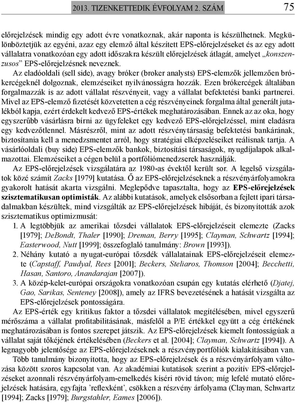 EPS-előrejelzésnek neveznek. Az eladóoldali (sell side), avagy bróker (broker analysts) EPS-elemzők jellemzően brókercégeknél dolgoznak, elemzéseiket nyilvánosságra hozzák.