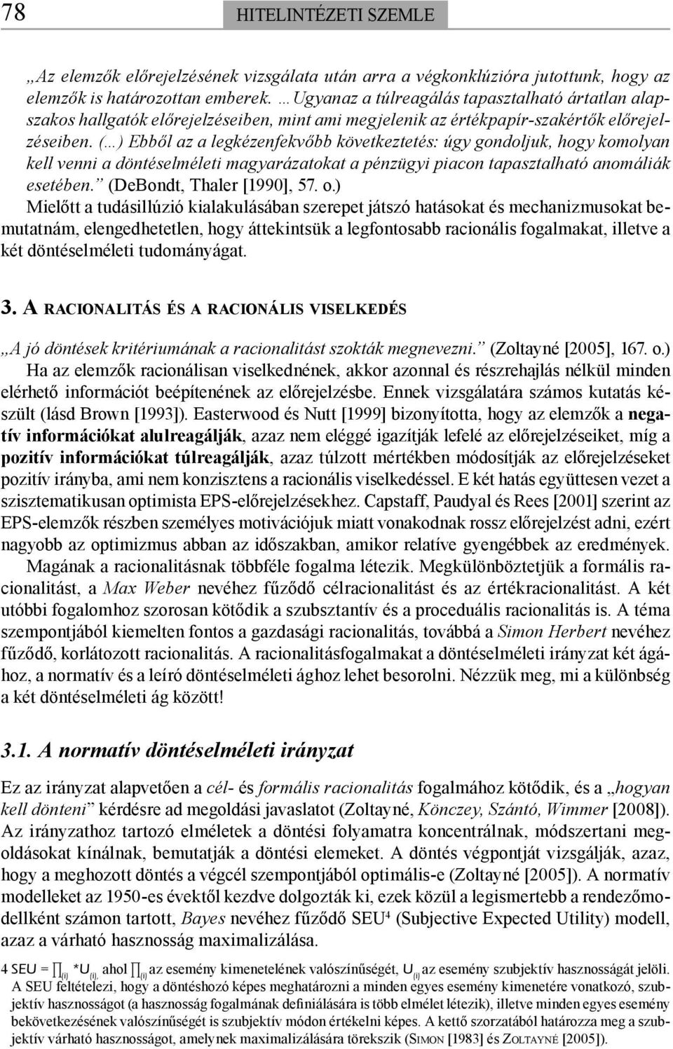 ( ) Ebből az a legkézenfekvőbb következtetés: úgy gondoljuk, hogy komolyan kell venni a döntéselméleti magyarázatokat a pénzügyi piacon tapasztalható anomáliák esetében. (DeBondt, Thaler [1990], 57.