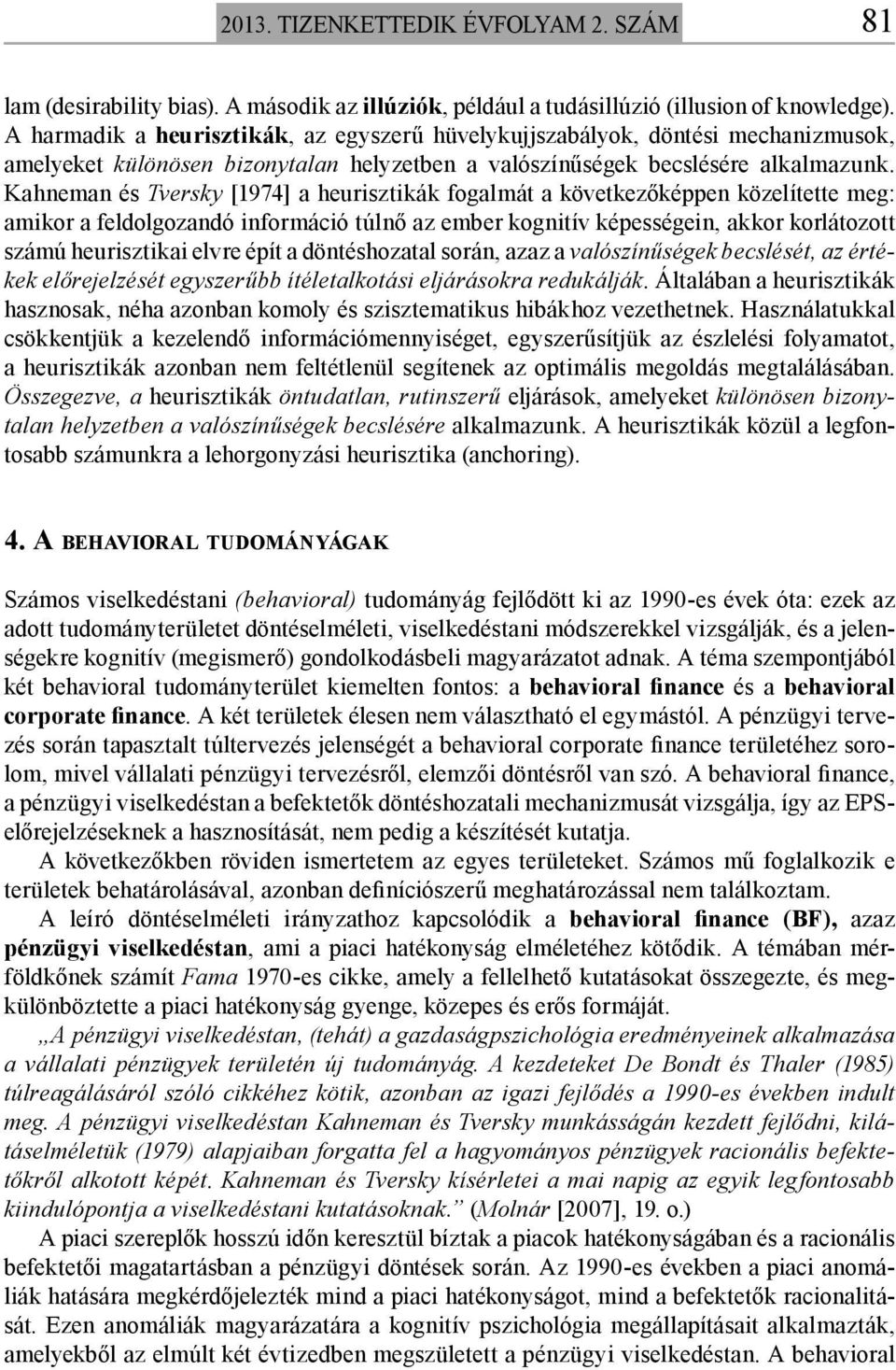 Kahneman és Tversky [1974] a heurisztikák fogalmát a következőképpen közelítette meg: amikor a feldolgozandó információ túlnő az ember kognitív képességein, akkor korlátozott számú heurisztikai elvre