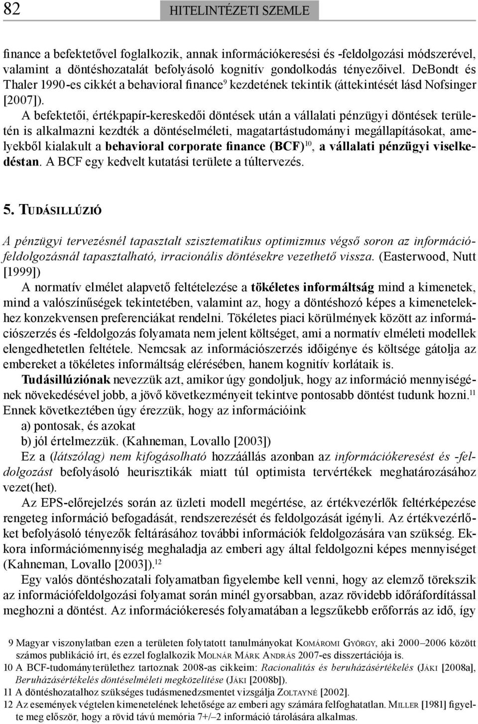 A befektetői, értékpapír-kereskedői döntések után a vállalati pénzügyi döntések területén is alkalmazni kezdték a döntéselméleti, magatartástudományi megállapításokat, amelyekből kialakult a