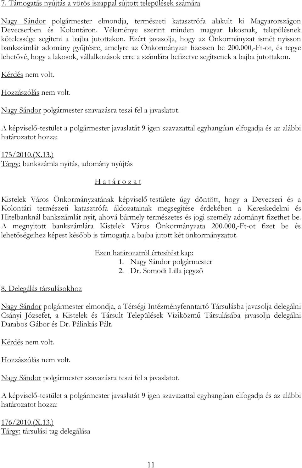 Ezért javasolja, hogy az Önkormányzat ismét nyisson bankszámlát adomány gyűjtésre, amelyre az Önkormányzat fizessen be 200.
