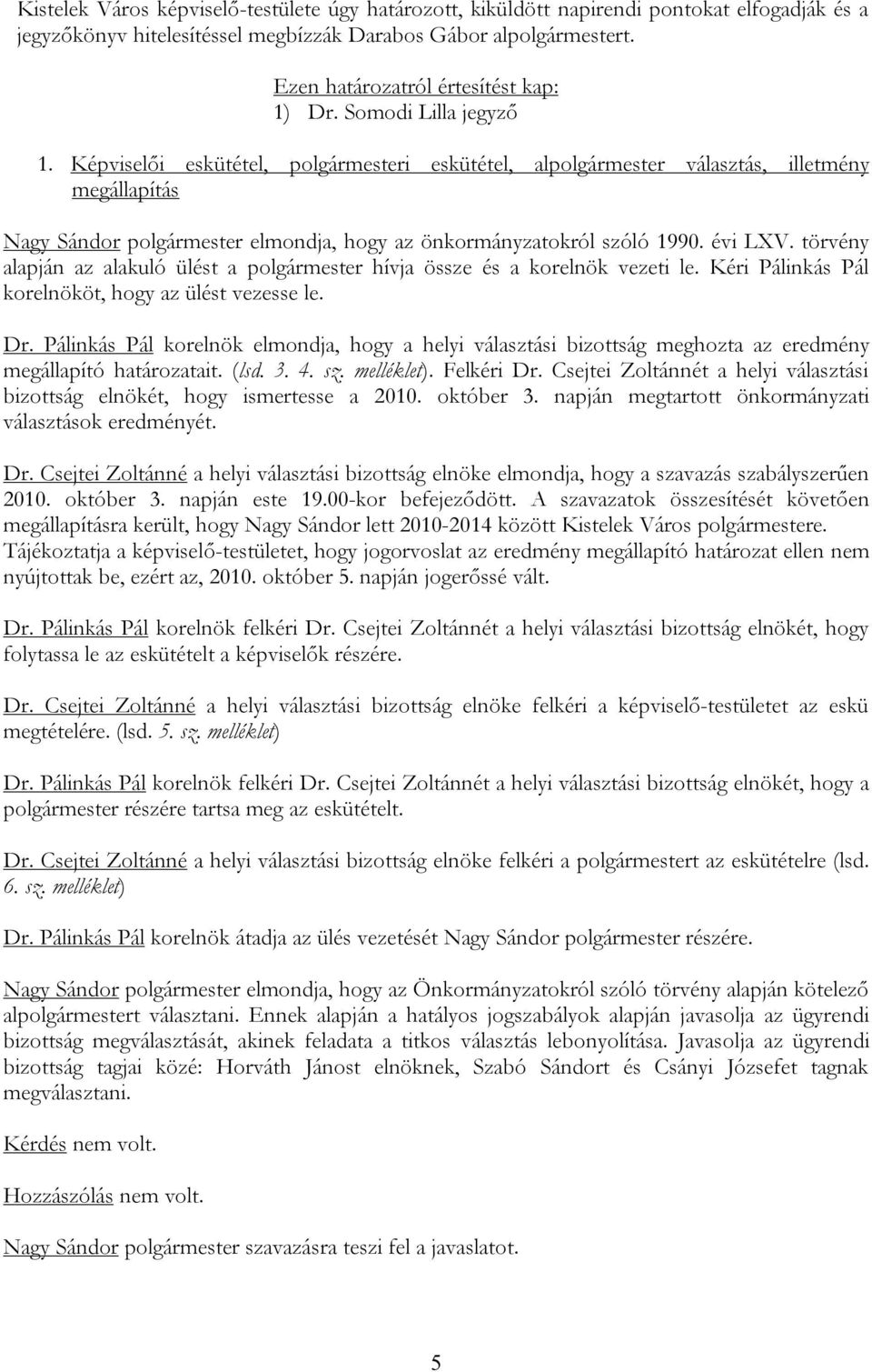 törvény alapján az alakuló ülést a polgármester hívja össze és a korelnök vezeti le. Kéri Pálinkás Pál korelnököt, hogy az ülést vezesse le. Dr.