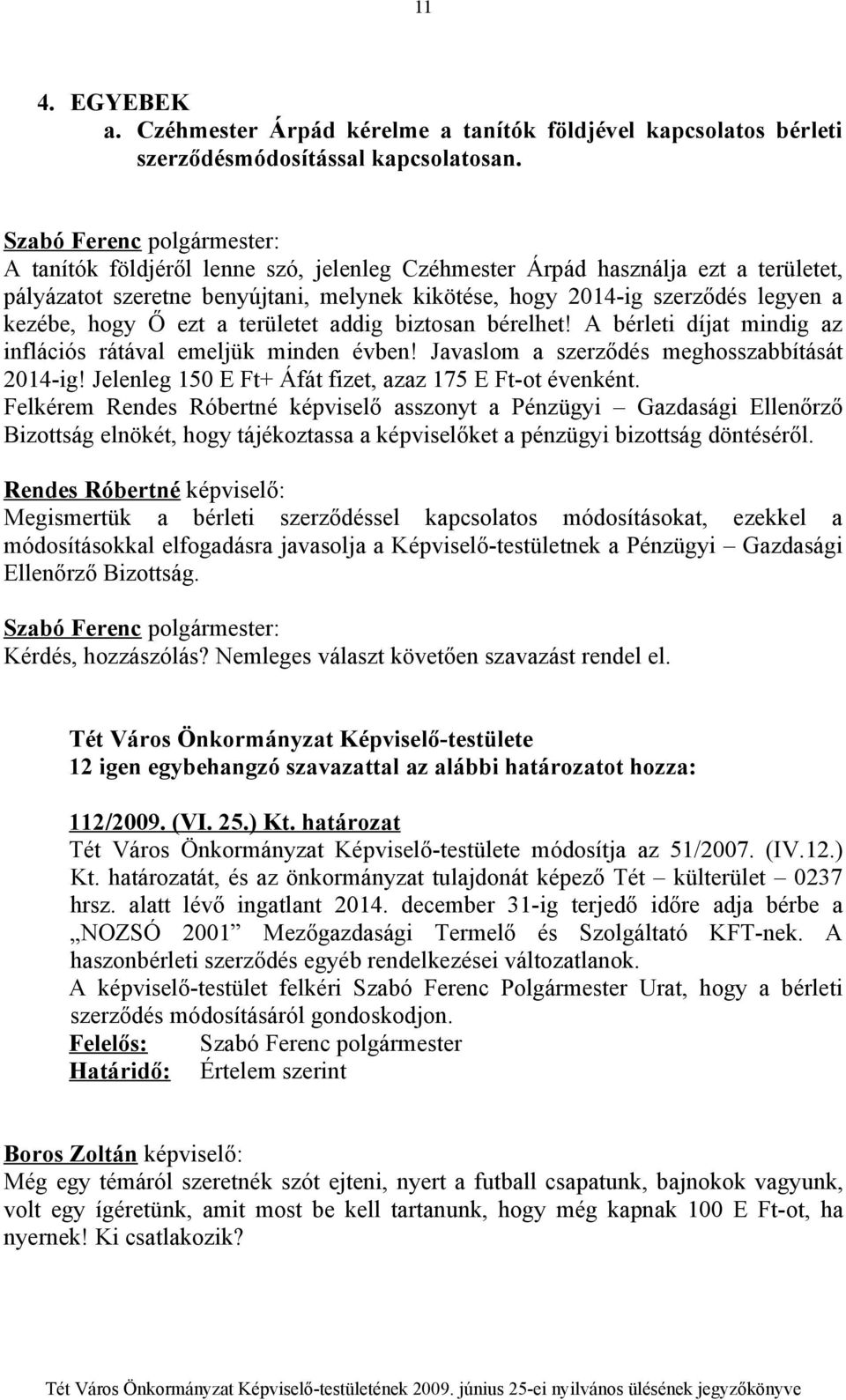 addig biztosan bérelhet! A bérleti díjat mindig az inflációs rátával emeljük minden évben! Javaslom a szerződés meghosszabbítását 2014-ig! Jelenleg 150 E Ft+ Áfát fizet, azaz 175 E Ft-ot évenként.