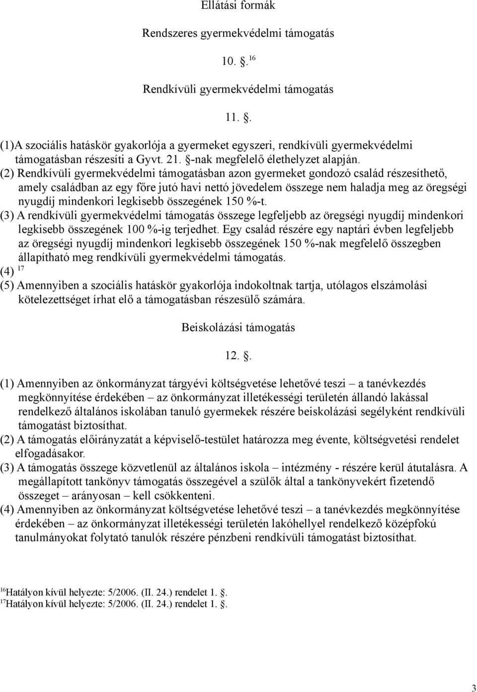 (2) Rendkívüli gyermekvédelmi támogatásban azon gyermeket gondozó család részesíthető, amely családban az egy főre jutó havi nettó jövedelem összege nem haladja meg az öregségi nyugdíj mindenkori