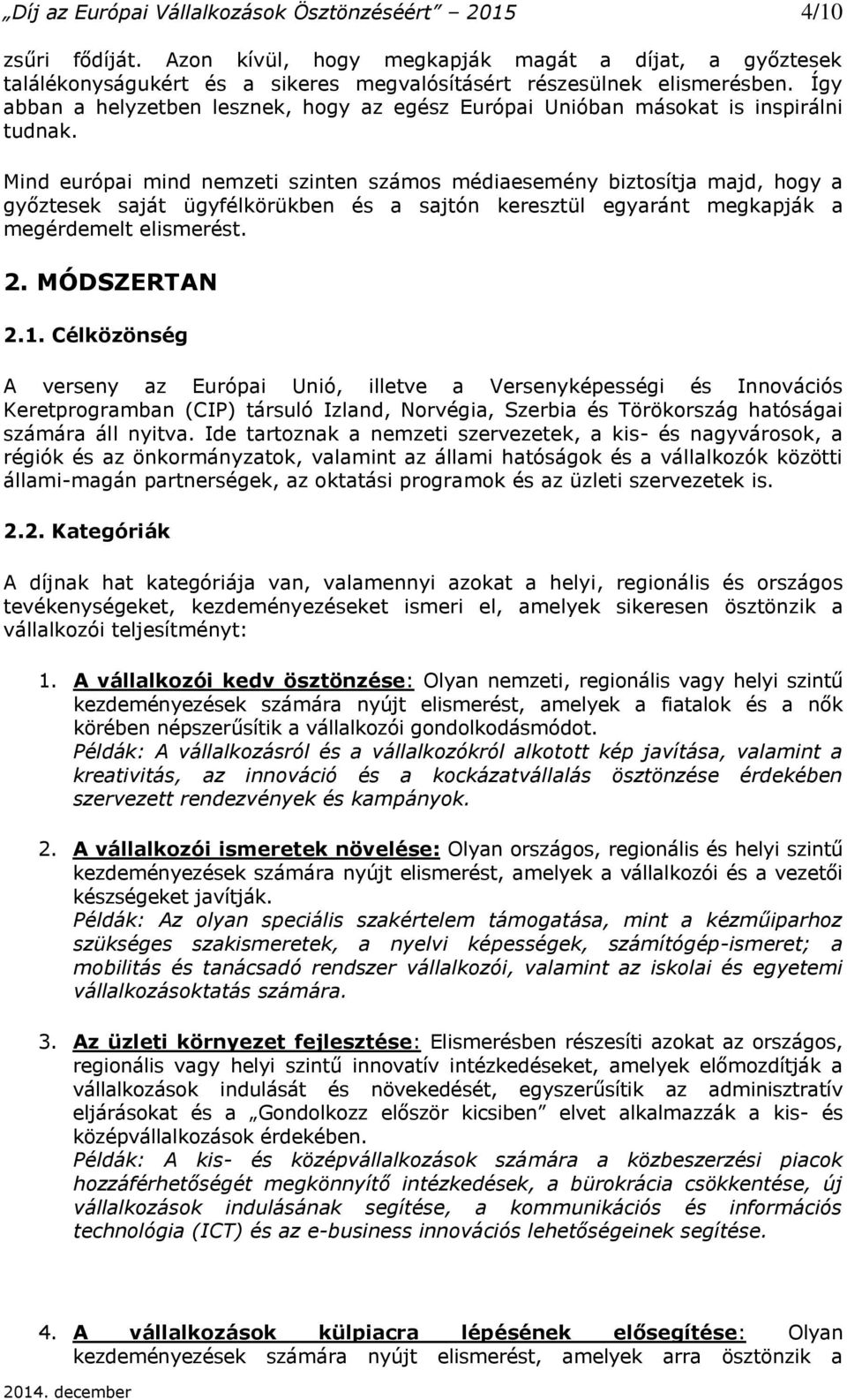 Mind európai mind nemzeti szinten számos médiaesemény biztosítja majd, hogy a győztesek saját ügyfélkörükben és a sajtón keresztül egyaránt megkapják a megérdemelt elismerést. 2. MÓDSZERTAN 2.1.