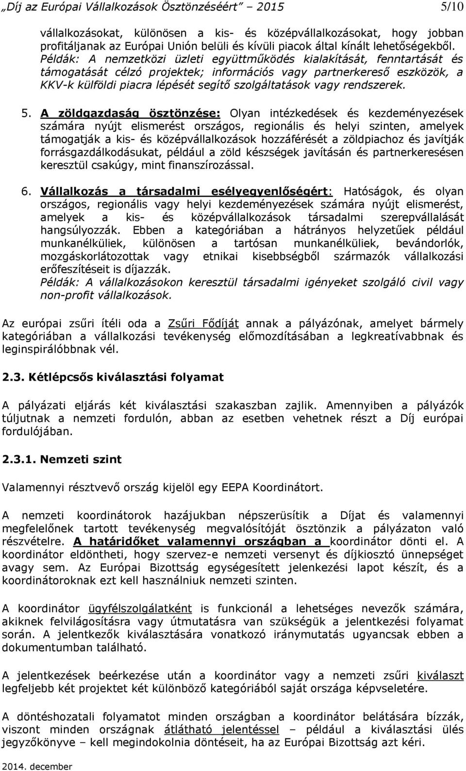 Példák: A nemzetközi üzleti együttműködés kialakítását, fenntartását és támogatását célzó projektek; információs vagy partnerkereső eszközök, a KKV-k külföldi piacra lépését segítő szolgáltatások