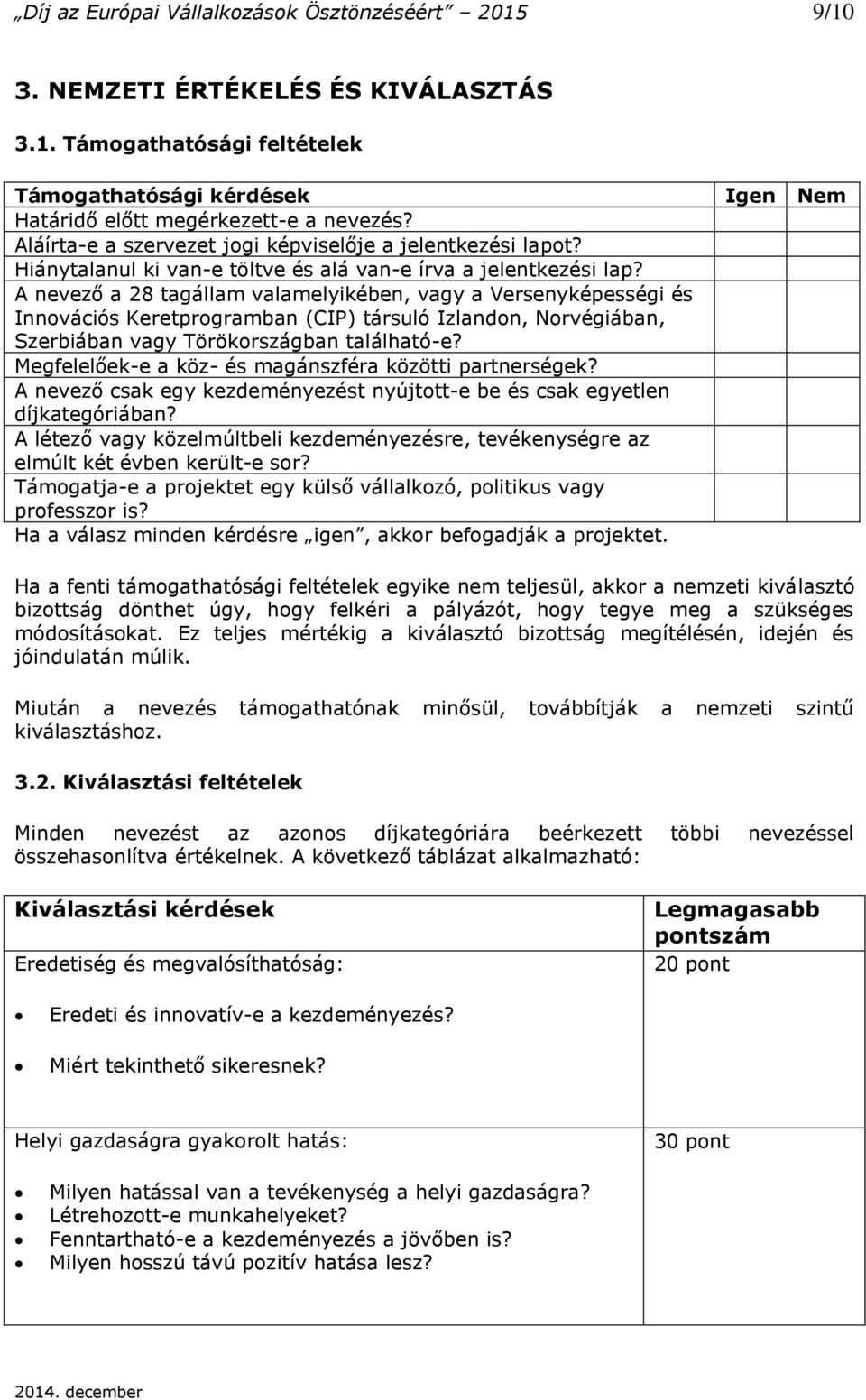 A nevező a 28 tagállam valamelyikében, vagy a Versenyképességi és Innovációs Keretprogramban (CIP) társuló Izlandon, Norvégiában, Szerbiában vagy Törökországban található-e?