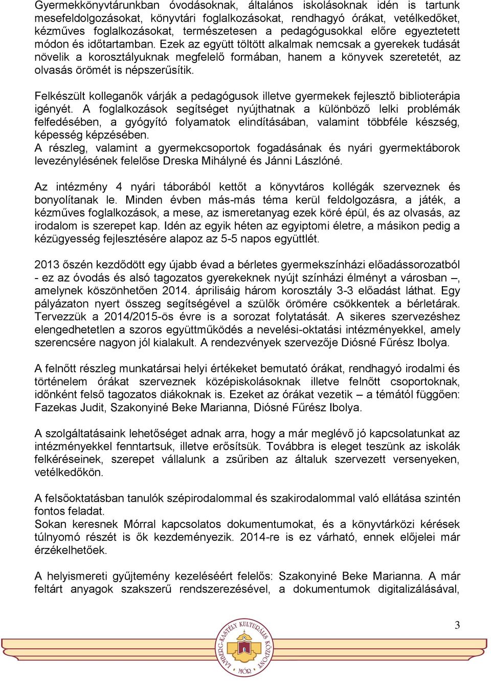 Ezek az együtt töltött alkalmak nemcsak a gyerekek tudását növelik a korosztályuknak megfelelő formában, hanem a könyvek szeretetét, az olvasás örömét is népszerűsítik.