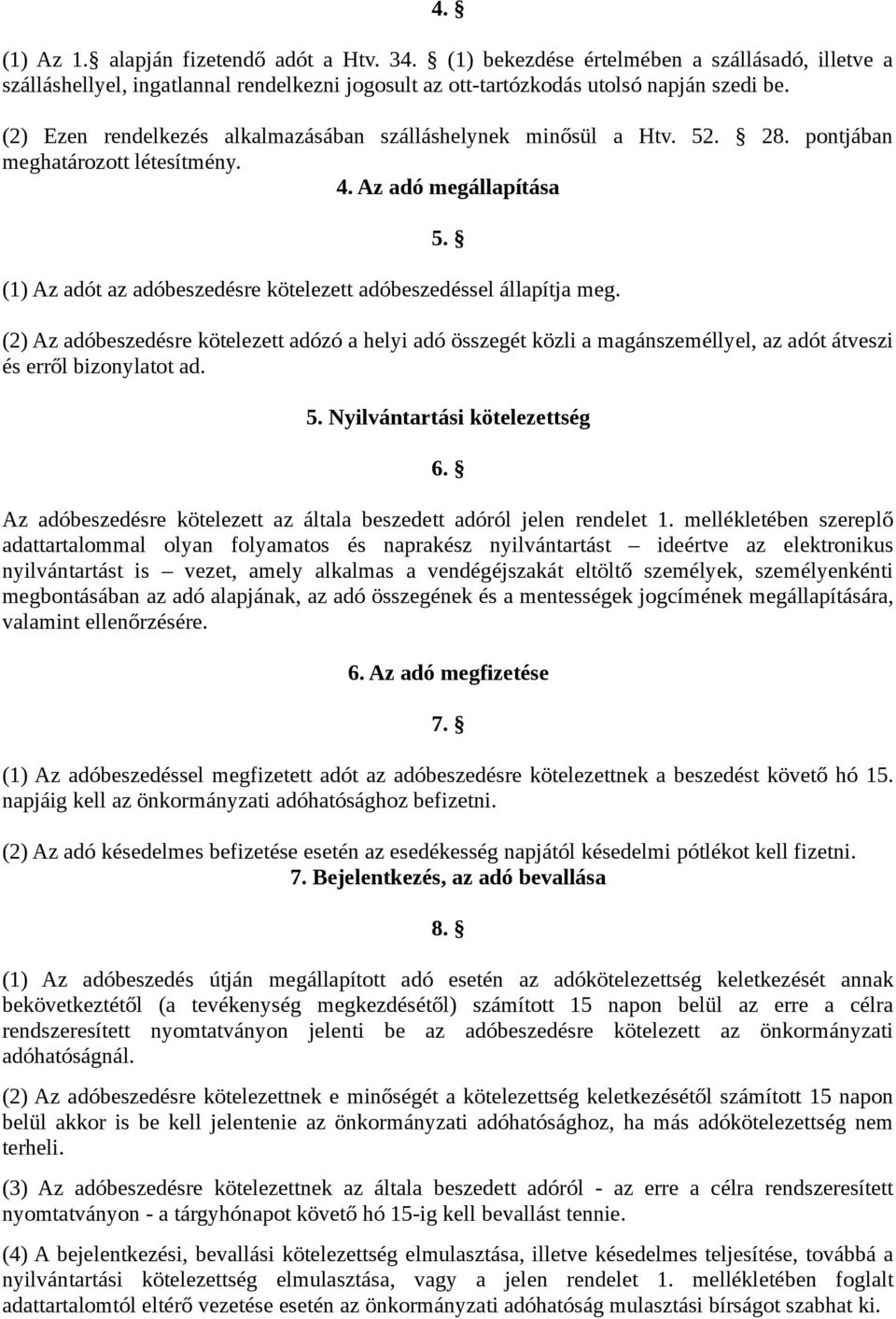 (1) Az adót az adóbeszedésre kötelezett adóbeszedéssel állapítja meg. (2) Az adóbeszedésre kötelezett adózó a helyi adó összegét közli a magánszeméllyel, az adót átveszi és erről bizonylatot ad. 5.