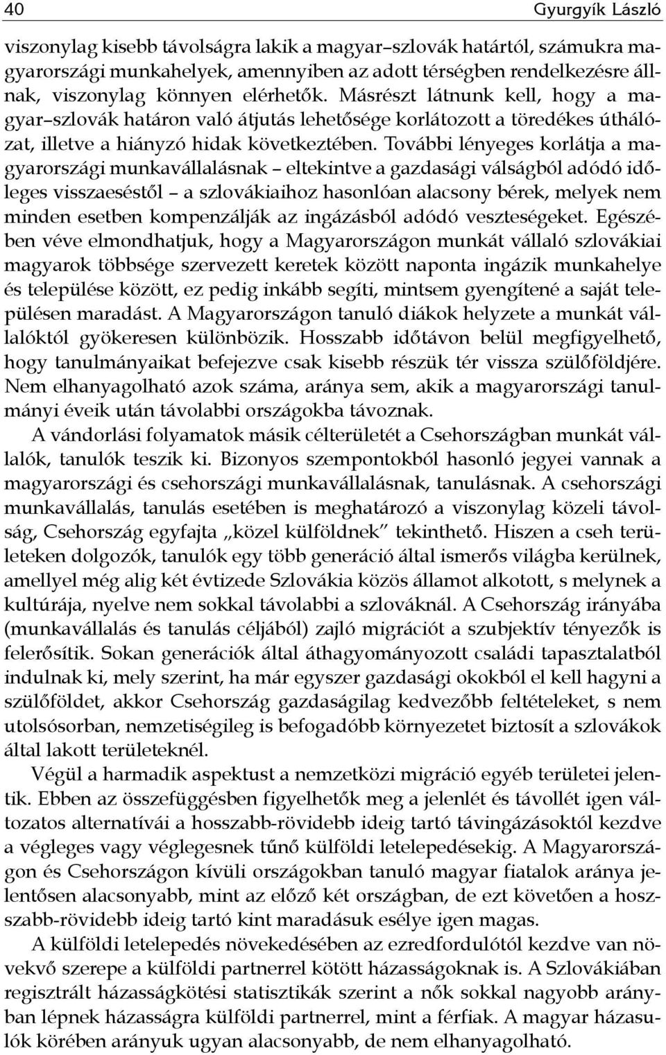 További lényeges korlátja a magyarországi munkavállalásnak eltekintve a gazdasági válságból adódó időleges visszaeséstől a szlovákiaihoz hasonlóan alacsony bérek, melyek nem minden esetben