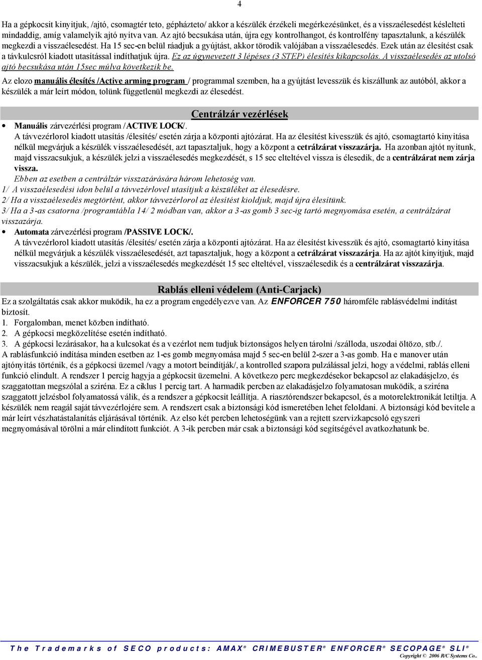 Ezek után az élesítést csak a távkulcsról kiadott utasítással indíthatjuk újra. Ez az úgynevezett 3 lépéses (3 STEP) élesítés kikapcsolás.