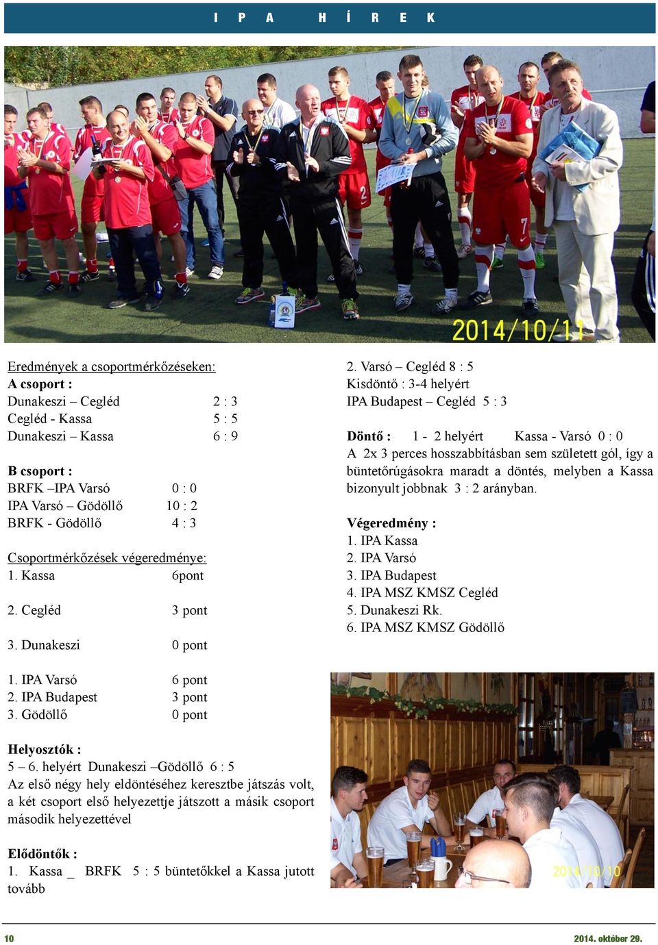 Varsó Cegléd 8 : 5 isdöntő : 3-4 helyért IP Budapest Cegléd 5 : 3 Döntő : 1-2 helyért assa - Varsó 0 : 0 2x 3 perces hosszabbításban sem született gól, így a büntetőrúgásokra maradt a döntés, melyben