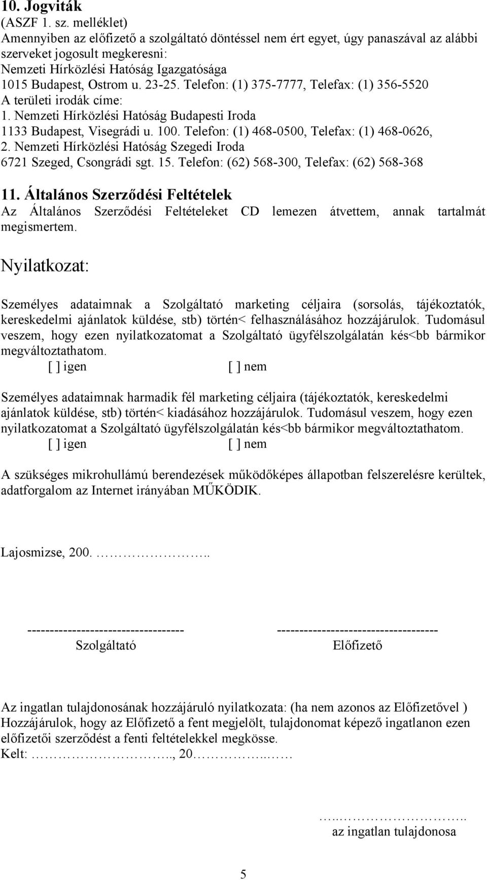 23-25. Telefon: (1) 375-7777, Telefax: (1) 356-5520 A területi irodák címe: 1. Nemzeti Hírközlési Hatóság Budapesti Iroda 1133 Budapest, Visegrádi u. 100.