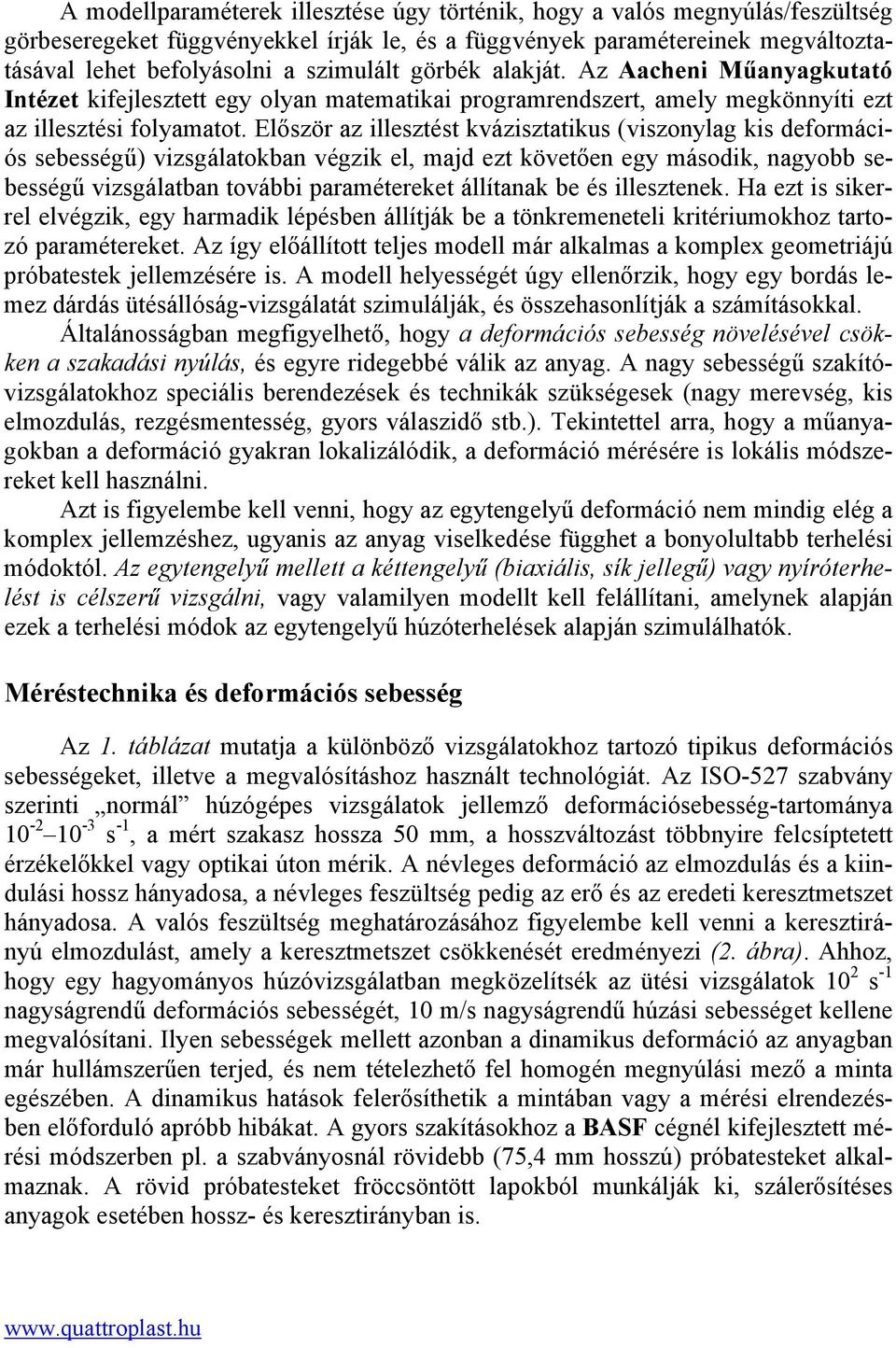 Először az illesztést kvázisztatikus (viszonylag kis deformációs sebességű) vizsgálatokban végzik el, majd ezt követően egy második, nagyobb sebességű vizsgálatban további paramétereket állítanak be