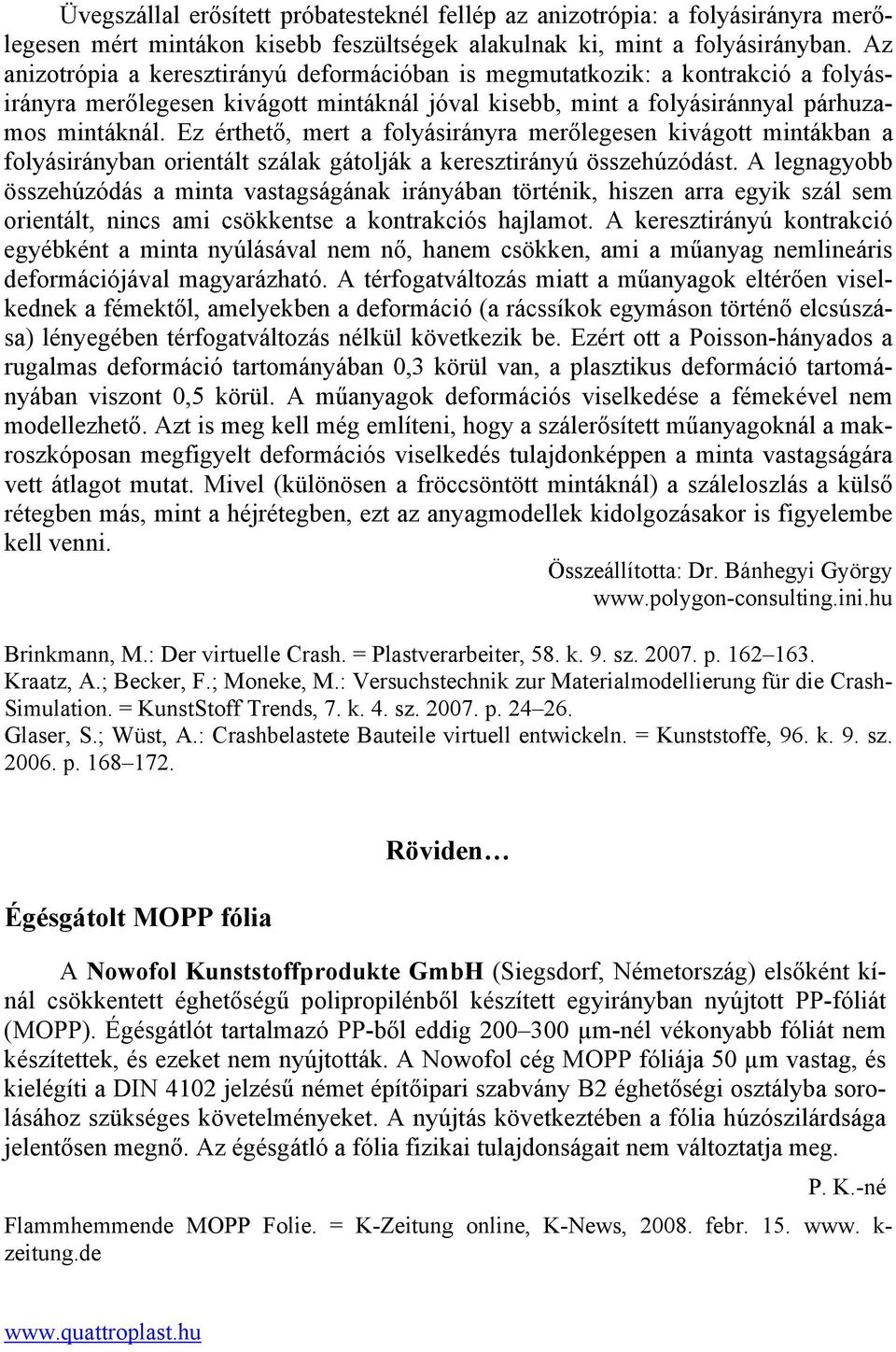 Ez érthető, mert a folyásirányra merőlegesen kivágott mintákban a folyásirányban orientált szálak gátolják a keresztirányú összehúzódást.