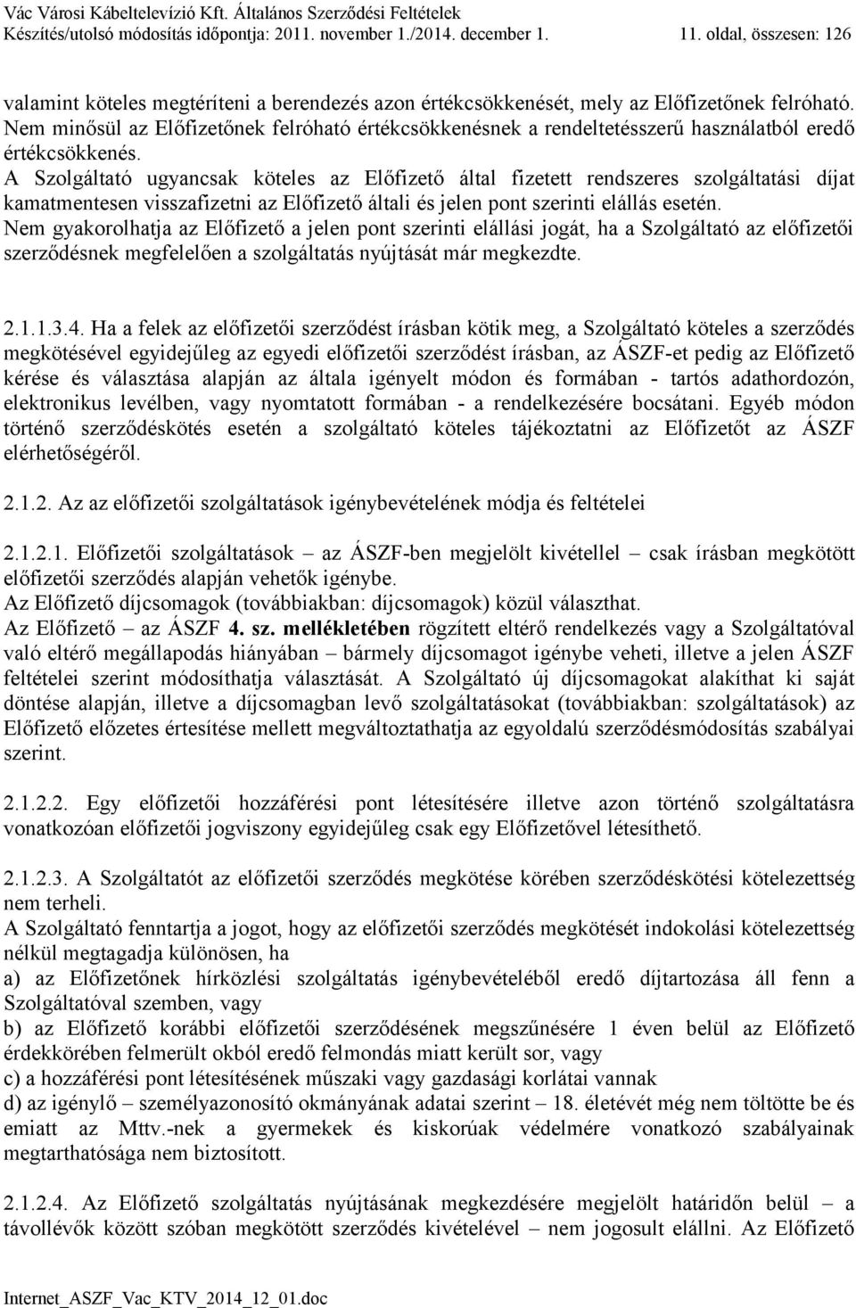 A Szolgáltató ugyancsak köteles az Előfizető által fizetett rendszeres szolgáltatási díjat kamatmentesen visszafizetni az Előfizető általi és jelen pont szerinti elállás esetén.