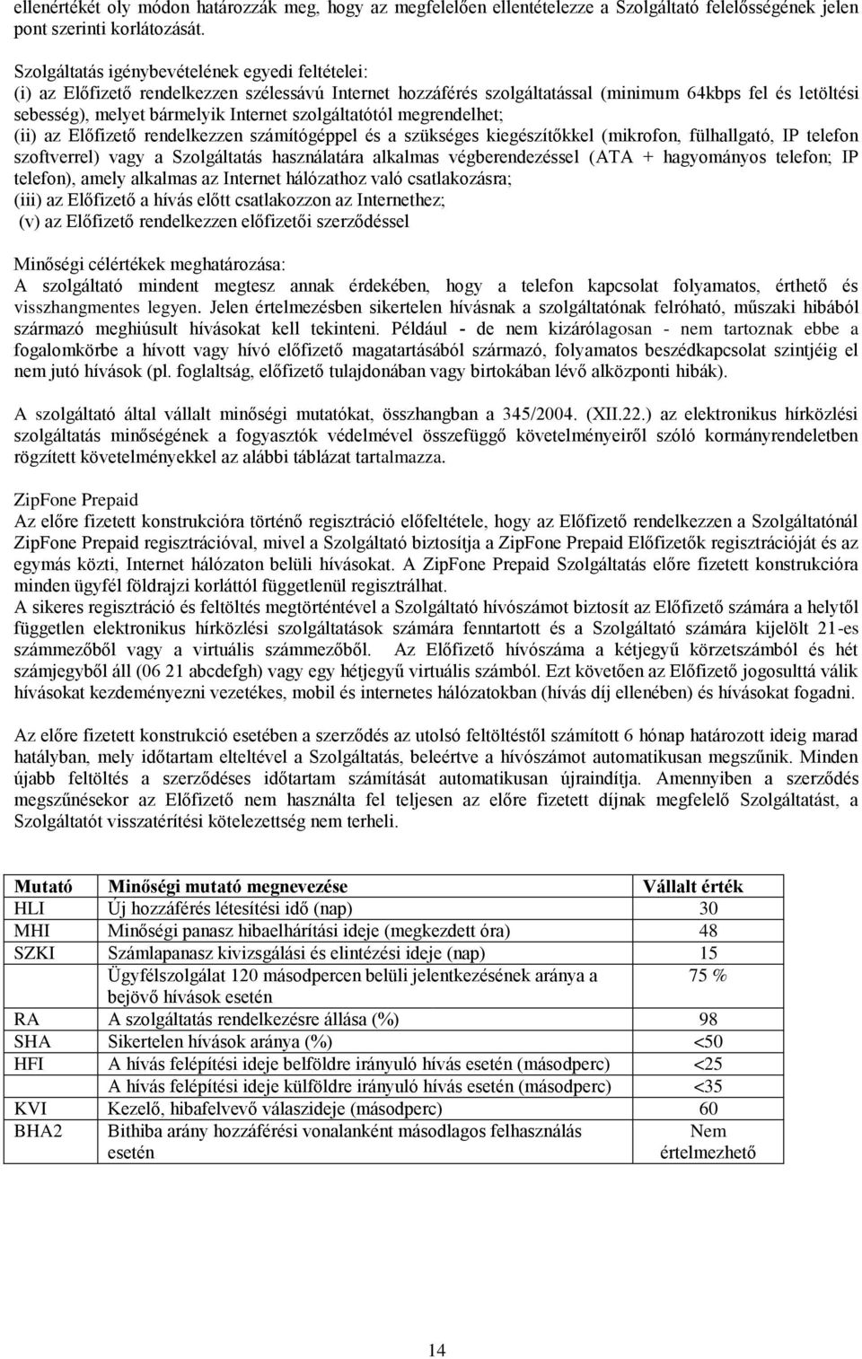 szolgáltatótól megrendelhet; (ii) az Előfizető rendelkezzen számítógéppel és a szükséges kiegészítőkkel (mikrofon, fülhallgató, IP telefon szoftverrel) vagy a Szolgáltatás használatára alkalmas