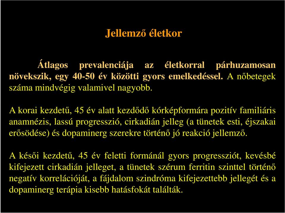 A korai kezdetű, 45 év alatt kezdődő kórképformára pozitív familiáris anamnézis, lassú progresszió, cirkadián jelleg (a tünetek esti, éjszakai erősödése) és
